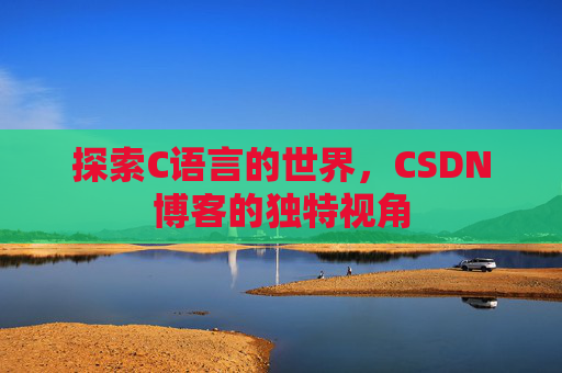 探索C语言的世界,CSDN博客的独特视角